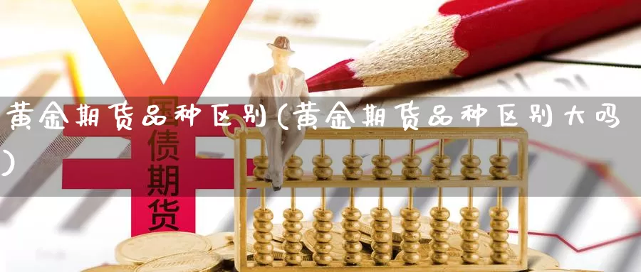 黄金期货品种区别(黄金期货品种区别大吗)_https://www.szfzlp.com_期货直播室_第1张