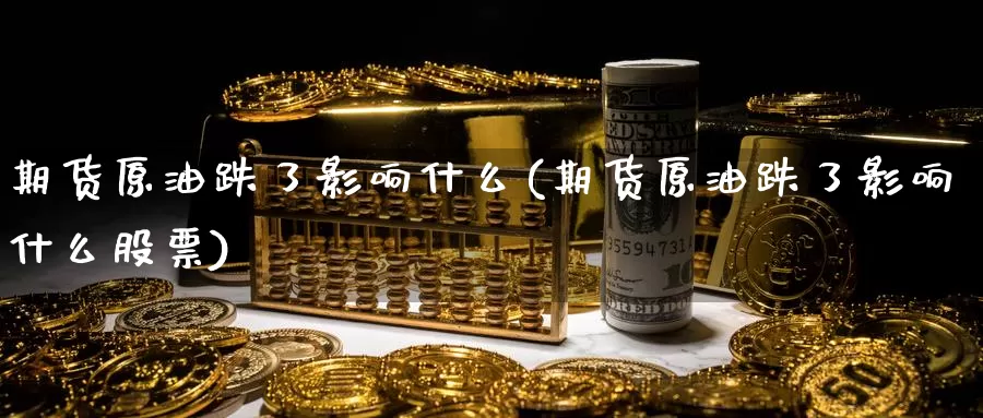 期货原油跌了影响什么(期货原油跌了影响什么股票)_https://www.szfzlp.com_期货行情_第1张