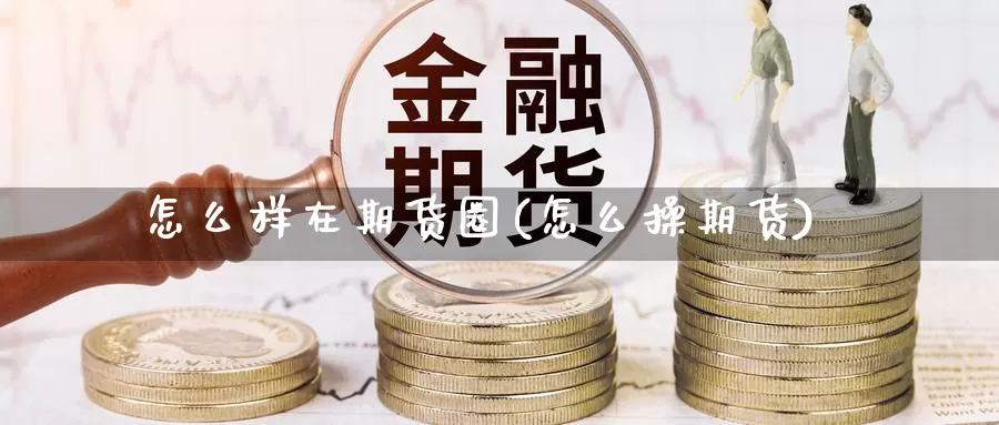 怎么样在期货圈(怎么操期货)_https://www.szfzlp.com_期货开户_第1张