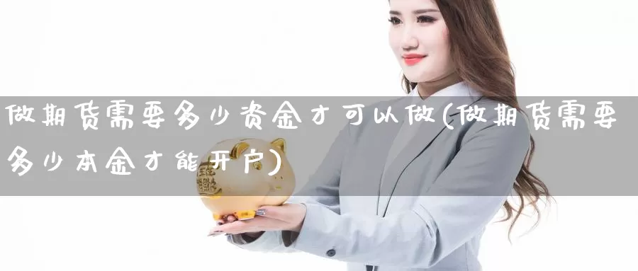 做期货需要多少资金才可以做(做期货需要多少本金才能开户)_https://www.szfzlp.com_期货行情_第1张