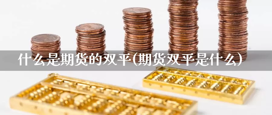 什么是期货的双平(期货双平是什么)_https://www.szfzlp.com_期货开户_第1张