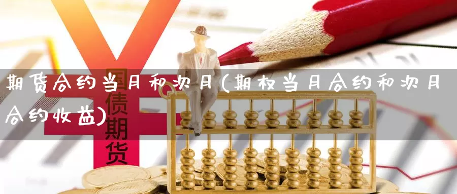 期货合约当月和次月(期权当月合约和次月合约收益)_https://www.szfzlp.com_期货开户_第1张