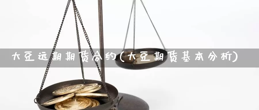 大豆远期期货合约(大豆期货基本分析)_https://www.szfzlp.com_期货开户_第1张