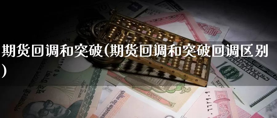 期货回调和突破(期货回调和突破回调区别)_https://www.szfzlp.com_期货行情_第1张