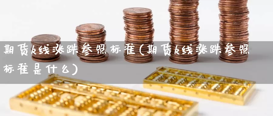 期货k线涨跌参照标准(期货k线涨跌参照标准是什么)_https://www.szfzlp.com_期货直播室_第1张