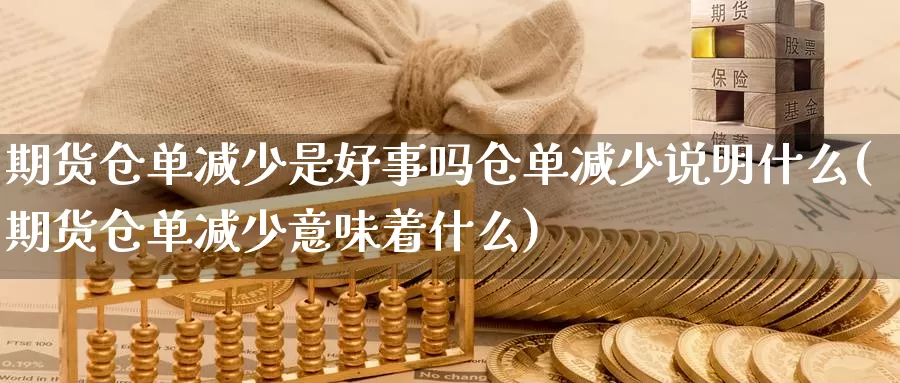 期货仓单减少是好事吗仓单减少说明什么(期货仓单减少意味着什么)_https://www.szfzlp.com_期货入门_第1张