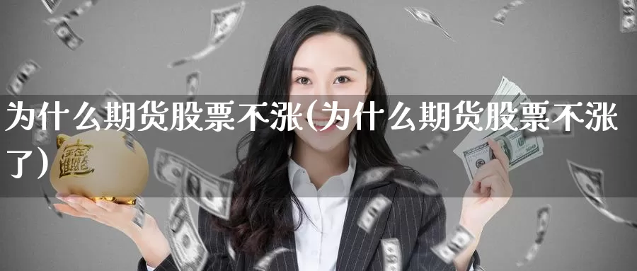 为什么期货股票不涨(为什么期货股票不涨了)_https://www.szfzlp.com_期货开户_第1张