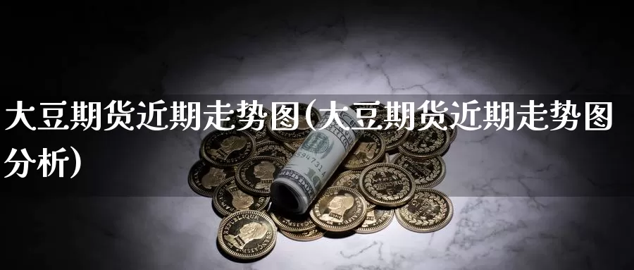 大豆期货近期走势图(大豆期货近期走势图分析)_https://www.szfzlp.com_期货直播室_第1张