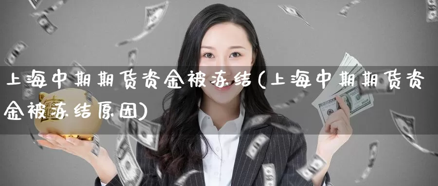 上海中期期货资金被冻结(上海中期期货资金被冻结原因)_https://www.szfzlp.com_期货行情_第1张