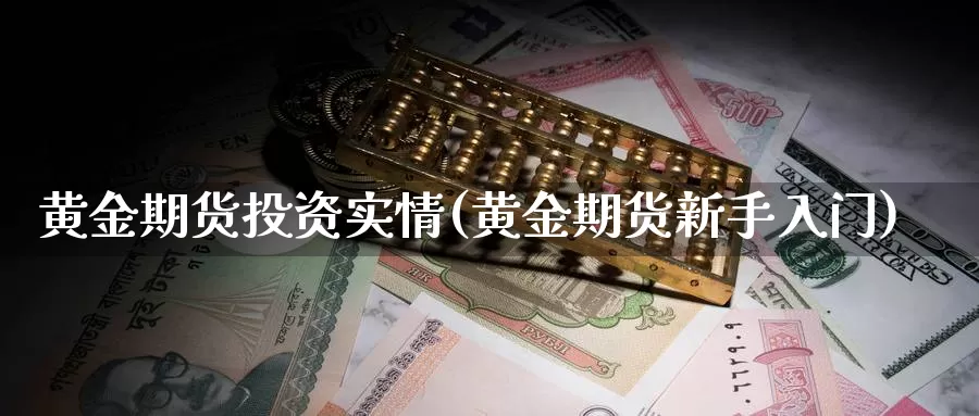 黄金期货投资实情(黄金期货新手入门)_https://www.szfzlp.com_期货入门_第1张