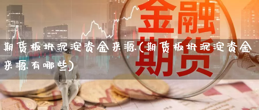 期货板块沉淀资金来源(期货板块沉淀资金来源有哪些)_https://www.szfzlp.com_期货开户_第1张