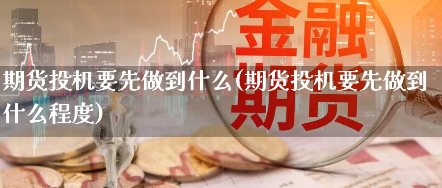 期货投机要先做到什么(期货投机要先做到什么程度)_https://www.szfzlp.com_期货直播室_第1张