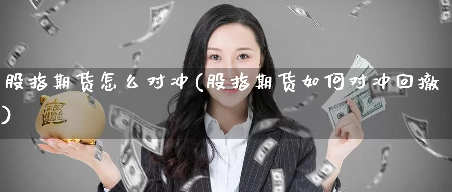 股指期货怎么对冲(股指期货如何对冲回撤)_https://www.szfzlp.com_期货开户_第1张