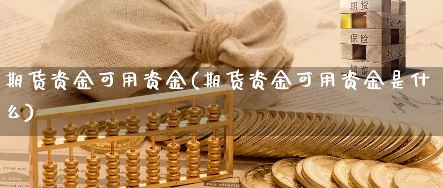 期货资金可用资金(期货资金可用资金是什么)_https://www.szfzlp.com_期货直播室_第1张