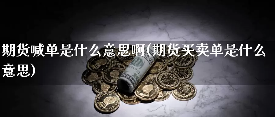 期货喊单是什么意思啊(期货买卖单是什么意思)_https://www.szfzlp.com_期货行情_第1张