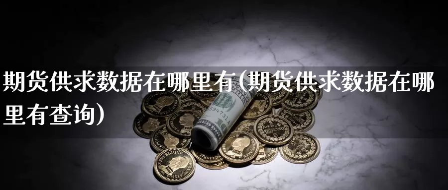 期货供求数据在哪里有(期货供求数据在哪里有查询)_https://www.szfzlp.com_期货入门_第1张