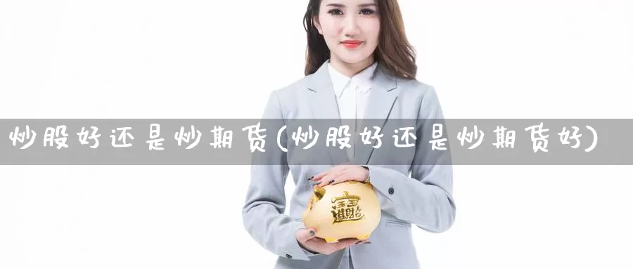 炒股好还是炒期货(炒股好还是炒期货好)_https://www.szfzlp.com_期货行情_第1张