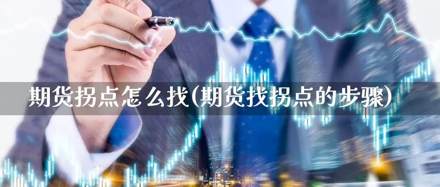 期货拐点怎么找(期货找拐点的步骤)_https://www.szfzlp.com_期货开户_第1张