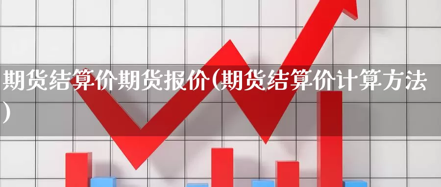 期货结算价期货报价(期货结算价计算方法)_https://www.szfzlp.com_期货直播室_第1张