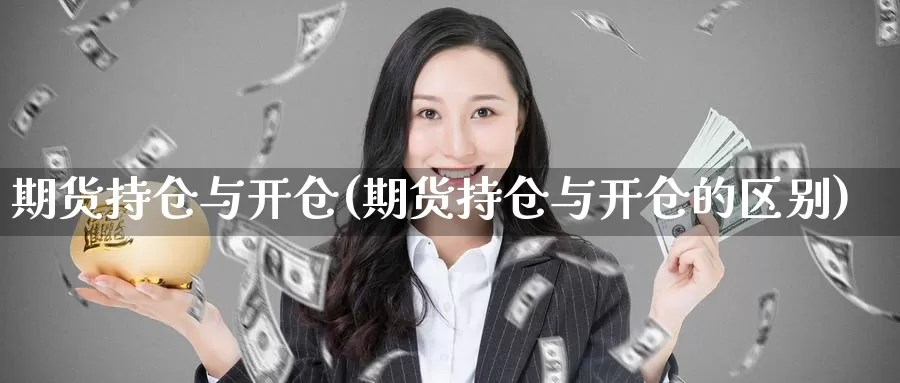 期货持仓与开仓(期货持仓与开仓的区别)_https://www.szfzlp.com_期货入门_第1张