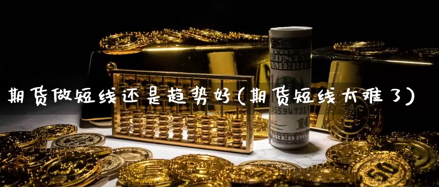 期货做短线还是趋势好(期货短线太难了)_https://www.szfzlp.com_期货直播室_第1张