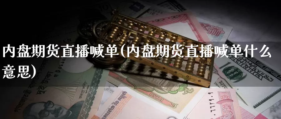 内盘期货直播喊单(内盘期货直播喊单什么意思)_https://www.szfzlp.com_期货直播室_第1张