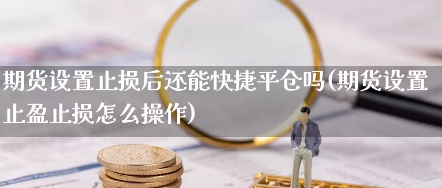 期货设置止损后还能快捷平仓吗(期货设置止盈止损怎么操作)_https://www.szfzlp.com_期货入门_第1张