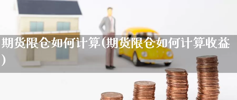 期货限仓如何计算(期货限仓如何计算收益)_https://www.szfzlp.com_期货行情_第1张