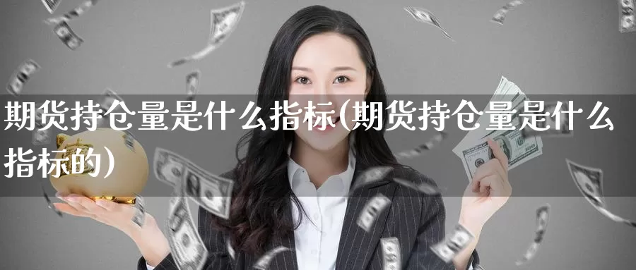 期货持仓量是什么指标(期货持仓量是什么指标的)_https://www.szfzlp.com_期货开户_第1张