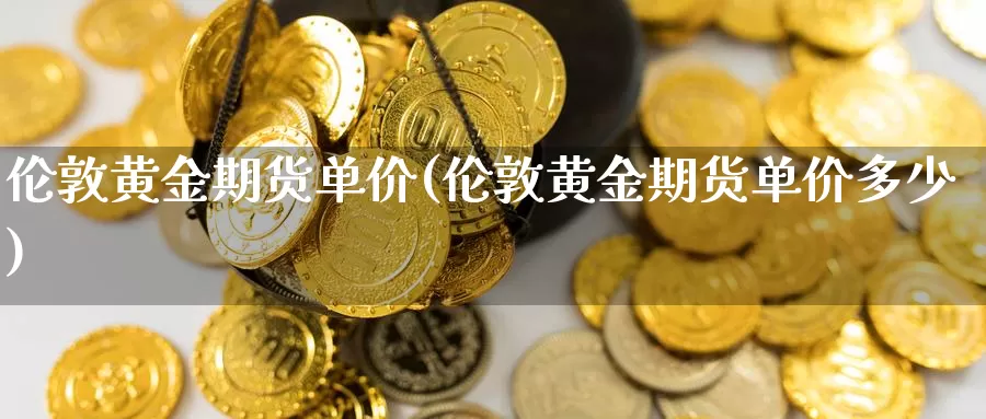 伦敦黄金期货单价(伦敦黄金期货单价多少)_https://www.szfzlp.com_期货开户_第1张