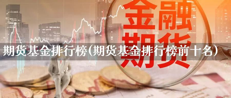 期货基金排行榜(期货基金排行榜前十名)_https://www.szfzlp.com_期货开户_第1张