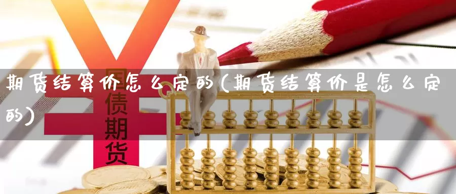 期货结算价怎么定的(期货结算价是怎么定的)_https://www.szfzlp.com_期货直播室_第1张