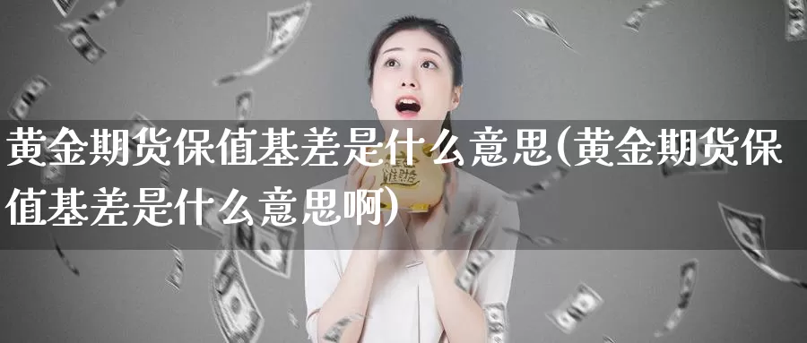 黄金期货保值基差是什么意思(黄金期货保值基差是什么意思啊)_https://www.szfzlp.com_期货行情_第1张