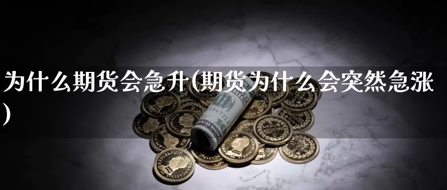 为什么期货会急升(期货为什么会突然急涨)_https://www.szfzlp.com_期货直播室_第1张