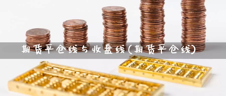 期货平仓线与收盘线(期货平仓线)_https://www.szfzlp.com_期货行情_第1张