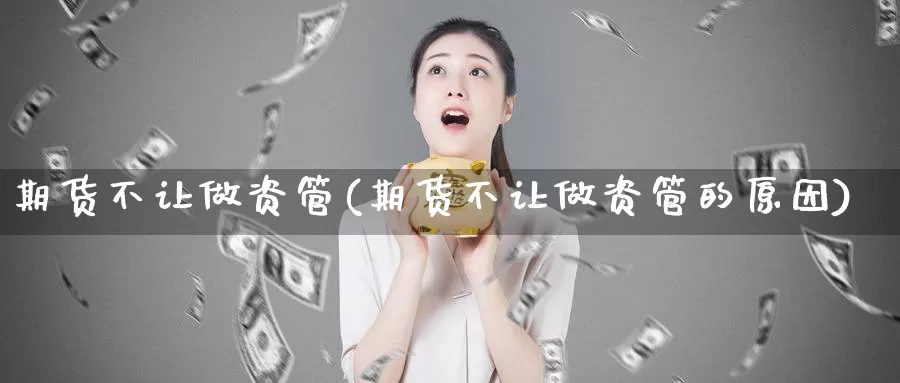 期货不让做资管(期货不让做资管的原因)_https://www.szfzlp.com_期货直播室_第1张