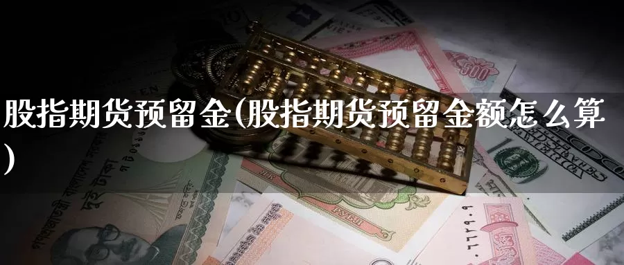 股指期货预留金(股指期货预留金额怎么算)_https://www.szfzlp.com_期货行情_第1张