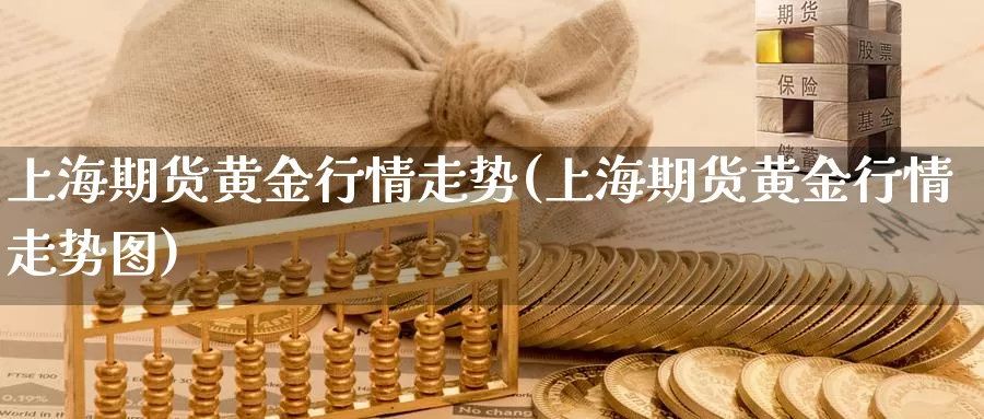 上海期货黄金行情走势(上海期货黄金行情走势图)_https://www.szfzlp.com_期货行情_第1张