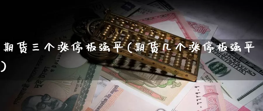 期货三个涨停板强平(期货几个涨停板强平)_https://www.szfzlp.com_期货开户_第1张