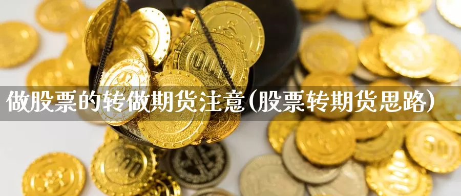 做股票的转做期货注意(股票转期货思路)_https://www.szfzlp.com_期货入门_第1张