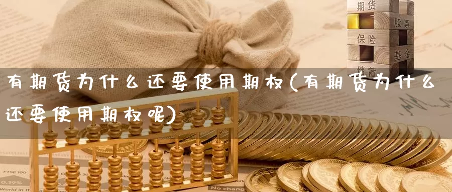 有期货为什么还要使用期权(有期货为什么还要使用期权呢)_https://www.szfzlp.com_期货直播室_第1张