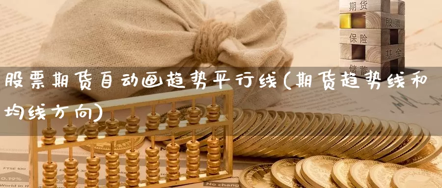 股票期货自动画趋势平行线(期货趋势线和均线方向)_https://www.szfzlp.com_期货行情_第1张