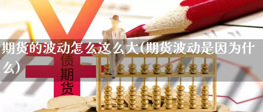 期货的波动怎么这么大(期货波动是因为什么)_https://www.szfzlp.com_期货开户_第1张