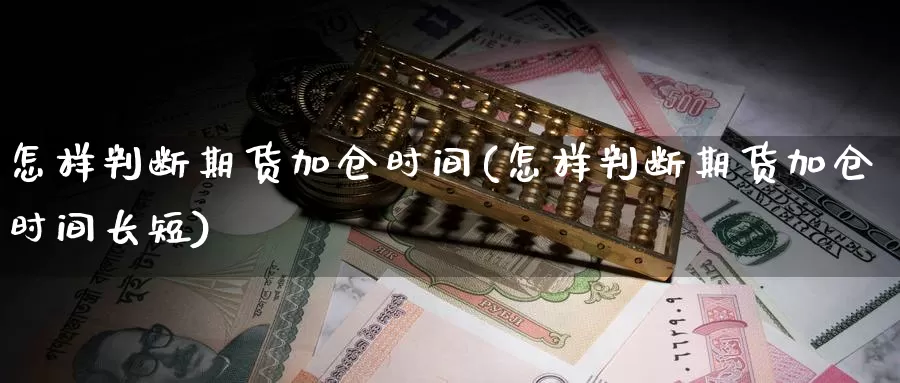 怎样判断期货加仓时间(怎样判断期货加仓时间长短)_https://www.szfzlp.com_期货开户_第1张