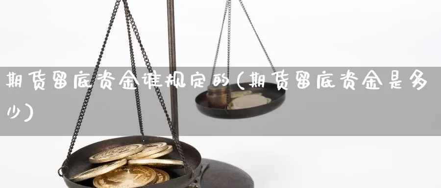 期货留底资金谁规定的(期货留底资金是多少)_https://www.szfzlp.com_期货直播室_第1张