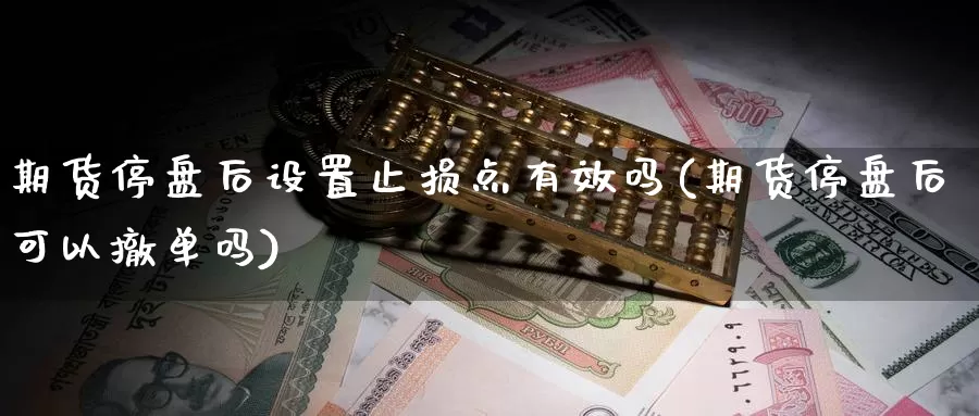 期货停盘后设置止损点有效吗(期货停盘后可以撤单吗)_https://www.szfzlp.com_期货入门_第1张