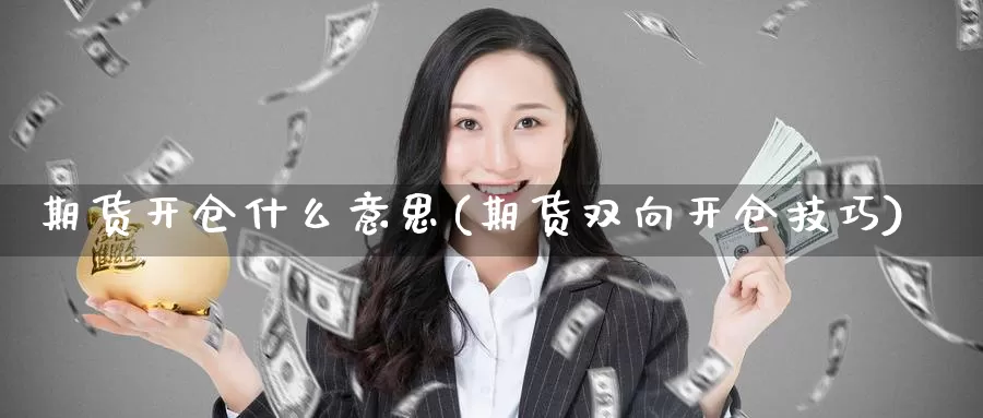 期货开仓什么意思(期货双向开仓技巧)_https://www.szfzlp.com_期货开户_第1张