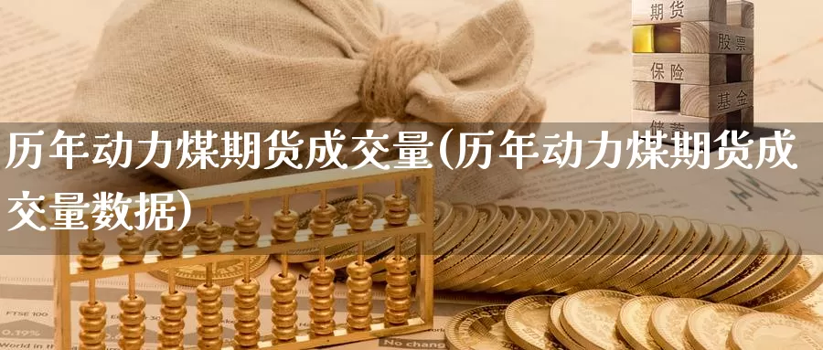 历年动力煤期货成交量(历年动力煤期货成交量数据)_https://www.szfzlp.com_期货直播室_第1张