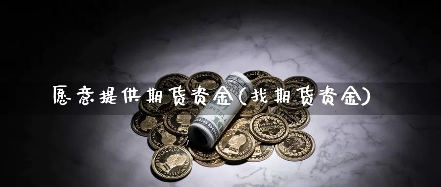 愿意提供期货资金(找期货资金)_https://www.szfzlp.com_期货直播室_第1张