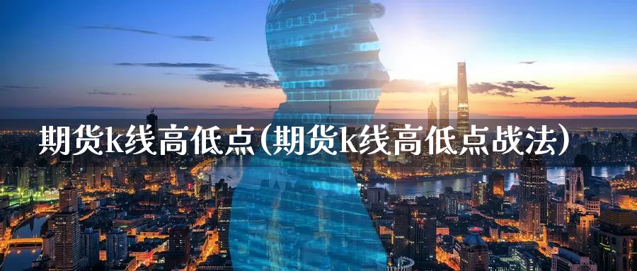 期货k线高低点(期货k线高低点战法)_https://www.szfzlp.com_期货开户_第1张